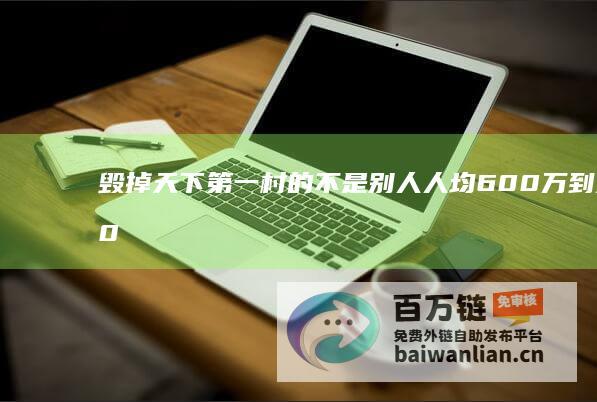 毁掉天下第一村的不是别人 人均600万到欠400亿 正是他们自己 (毁掉天下第一村的不是别人 人均600万到欠400亿 正是他们自己)