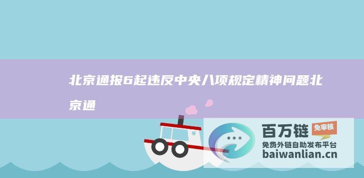 北京通报6起违反中央八项规定精神问题 (北京通报病例)